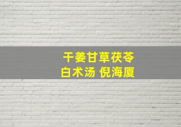 干姜甘草茯苓白术汤 倪海厦